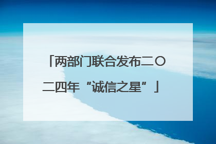 两部门联合发布二〇二四年“诚信之星”