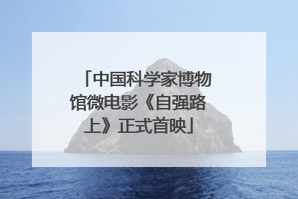 中国科学家博物馆微电影《自强路上》正式首映