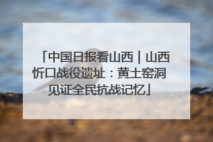 中国日报看山西｜山西忻口战役遗址：黄土窑洞见证全民抗战记忆