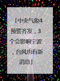 中央气象4预警齐发，3个会影响宁波，台风也有新消息