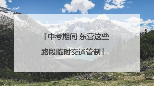 中考期间 东营这些路段临时交通管制