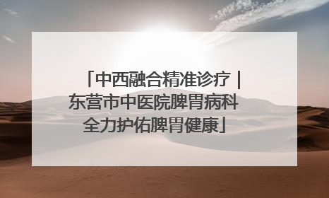 中西融合精准诊疗｜东营市中医院脾胃病科全力护佑脾胃健康