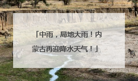 中雨，局地大雨！内蒙古再迎降水天气！