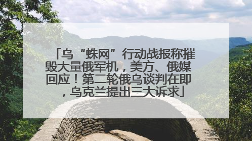 乌“蛛网”行动战报称摧毁大量俄军机，美方、俄媒回应！第二轮俄乌谈判在即，乌克兰提出三大诉求