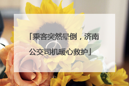 乘客突然晕倒，济南公交司机暖心救护