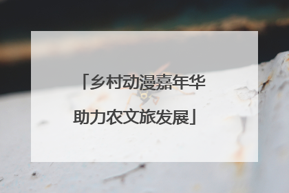 乡村动漫嘉年华助力农文旅发展