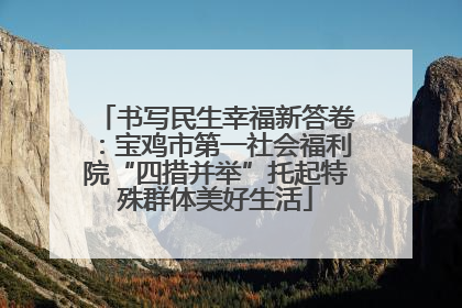 书写民生幸福新答卷：宝鸡市第一社会福利院“四措并举”托起特殊群体美好生活