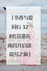 书香与爱同行 128名盲童在南昌开启读说写之旅