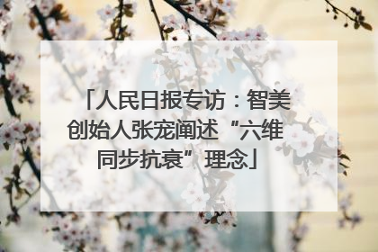 人民日报专访：智美创始人张宠阐述“六维同步抗衰”理念