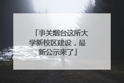 事关烟台这所大学新校区建设，最新公示来了
