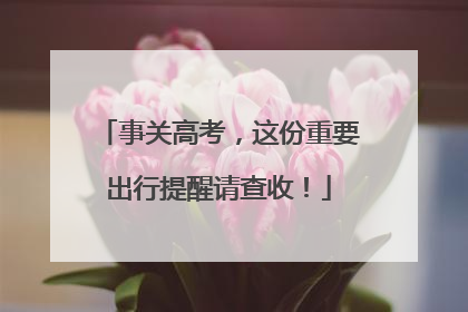事关高考，这份重要出行提醒请查收！