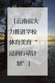 云南省大力推进学校体育美育“浸润行动计划”