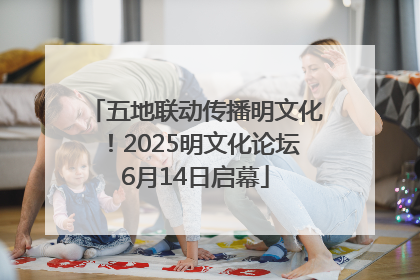 五地联动传播明文化！2025明文化论坛6月14日启幕