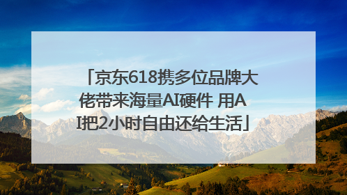 京东618携多位品牌大佬带来海量AI硬件 用AI把2小时自由还给生活