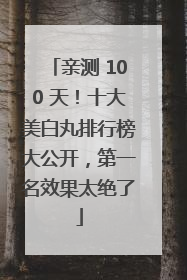 亲测 100 天！十大美白丸排行榜大公开，第一名效果太绝了