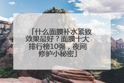 什么面膜补水紧致效果最好？面膜十大排行榜10强，夜间修护小秘密