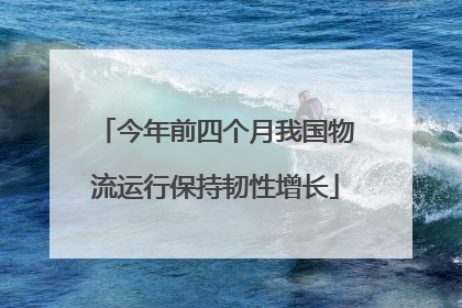 今年前四个月我国物流运行保持韧性增长