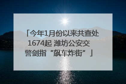 今年1月份以来共查处1674起 潍坊公安交警剑指“飙车炸街”