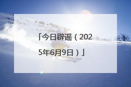 今日辟谣（2025年6月9日）