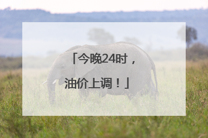 今晚24时，油价上调！