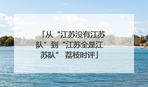 从“江苏没有江苏队”到“江苏全是江苏队” 荔枝时评