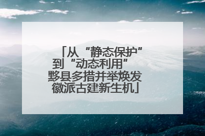 从“静态保护”到“动态利用” 黟县多措并举焕发徽派古建新生机