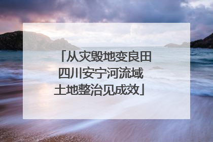 从灾毁地变良田 四川安宁河流域土地整治见成效