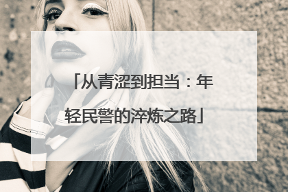 从青涩到担当：年轻民警的淬炼之路