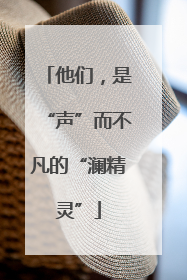 他们，是“声”而不凡的“澜精灵”