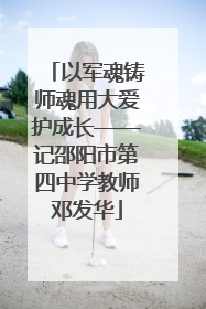 以军魂铸师魂用大爱护成长——记邵阳市第四中学教师邓发华
