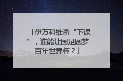 伊万科维奇“下课”，谁能让国足圆梦百年世界杯？