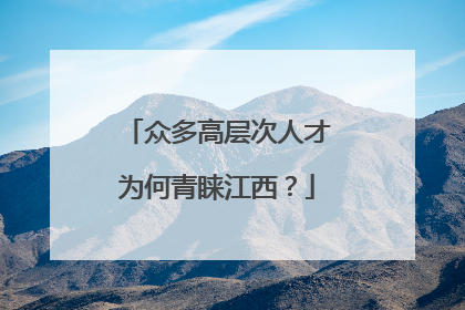 众多高层次人才为何青睐江西？