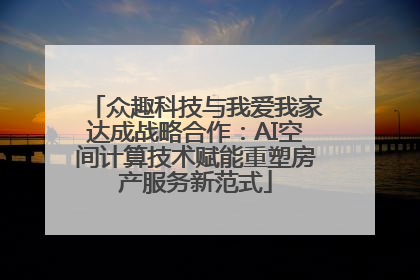 众趣科技与我爱我家达成战略合作：AI空间计算技术赋能重塑房产服务新范式