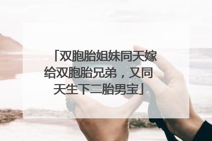 双胞胎姐妹同天嫁给双胞胎兄弟，又同天生下二胎男宝
