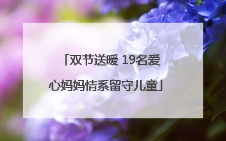 双节送暖 19名爱心妈妈情系留守儿童