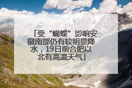受“蝴蝶”影响安徽南部仍有较明显降水，19日前合肥以北有高温天气