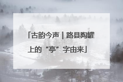 古韵今声｜路县陶罐上的“亭”字由来