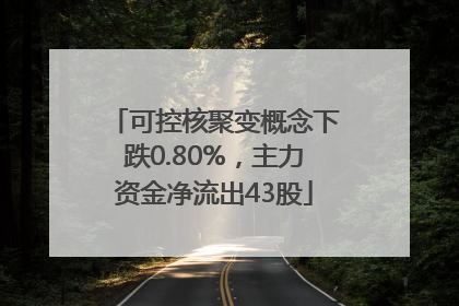 可控核聚变概念下跌0.80%，主力资金净流出43股