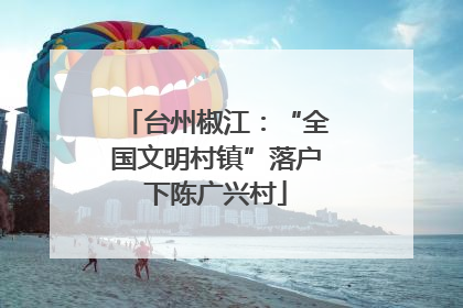 台州椒江：“全国文明村镇”落户下陈广兴村