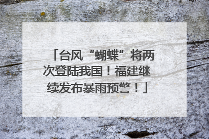 台风“蝴蝶”将两次登陆我国！福建继续发布暴雨预警！