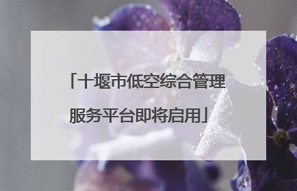 十堰市低空综合管理服务平台即将启用