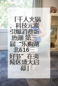 千人火锅、科技元素引爆消费新热潮 第三届“乐购湖北616三好节”在夷陵区盛大启幕