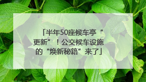 半年50座候车亭“更新”！公交候车设施的“焕新秘籍”来了