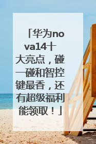 华为nova14十大亮点，碰一碰和智控键最香，还有超级福利能领取！