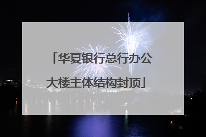 华夏银行总行办公大楼主体结构封顶