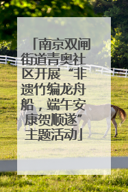 南京双闸街道青奥社区开展“非遗竹编龙舟船，端午安康贺顺遂”主题活动