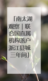 南太湖观察｜联合国直属机构落户浙江县城三年间