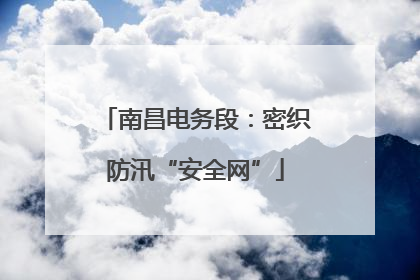南昌电务段：密织防汛“安全网”