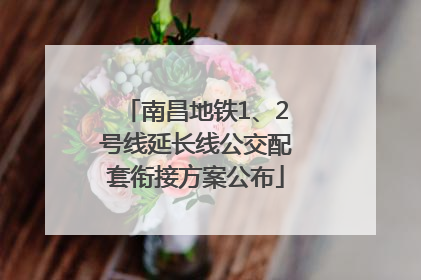 南昌地铁1、2号线延长线公交配套衔接方案公布