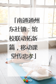 南通通州东社镇：馆校联动拓新篇，移动课堂传忠孝